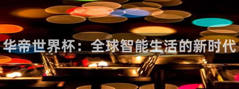 2026年世界杯:华帝世界杯:全球智能生活的新时代