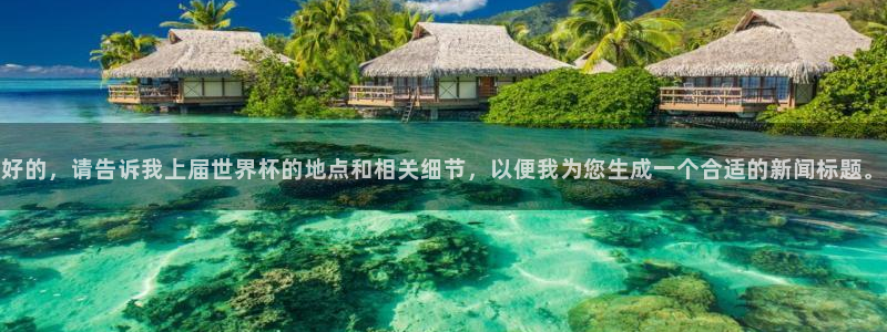 世预赛直播:好的,请告诉我上届世界杯的地点和相关细节,以便我为您生成一个合适的新闻标题。
