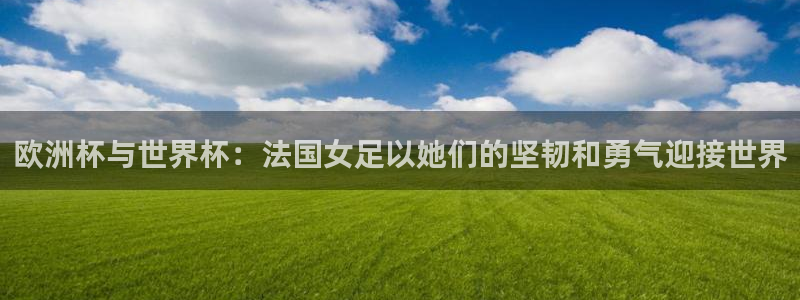 2026年世界杯时间表:欧洲杯与世界杯:法国女足以她们的坚韧和勇气迎接世界